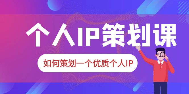 2023普通人都能起飞的个人IP策划课,如何策划一个优质个人IP
