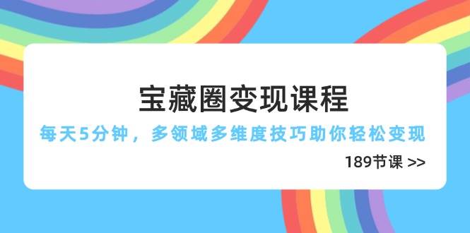 宝藏圈变现课程,每天5分钟,多领域多维度技巧助你轻松变现