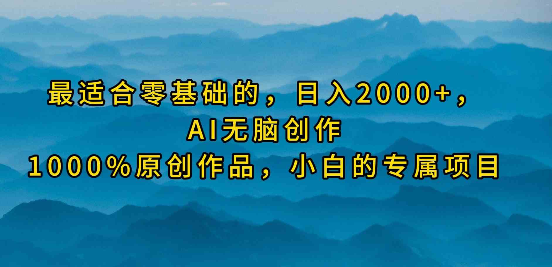 最适合零基础的,日入2000+,AI无脑创作,100%原创作品,小白的专属项目