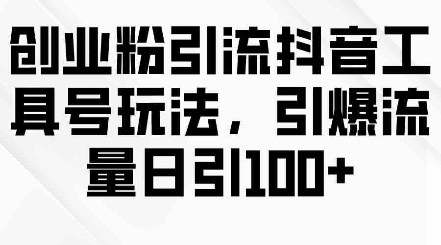 新标题：创业粉丝引流攻略：抖音工具号助你日引流量破百