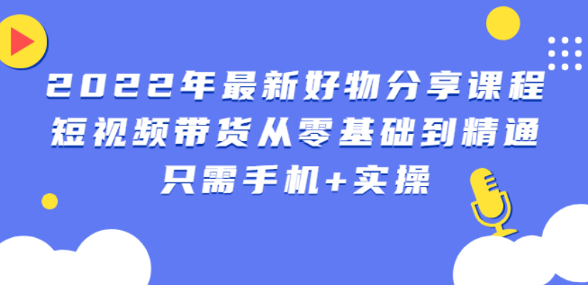 锅锅好物课程:短视频带货从零基础到精通,只需手机+实操
