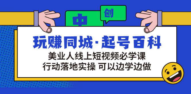 玩赚同城·起号百科:美业人线上短视频必学课,行动落地实操 可以边学边做