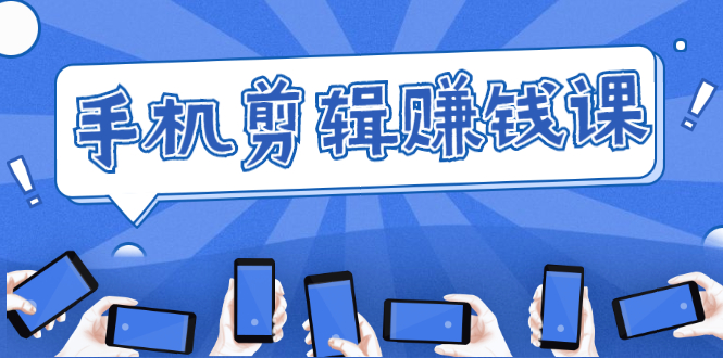 手机剪辑赚钱课,抓住短视频风口剪出百万爆款视频,实操小白3周赚到20000+