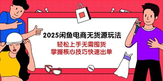 2025闲鱼电商无货源玩法:轻松上手无需囤货,掌握核心技巧快速出单