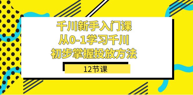 千川-新手入门课,从0-1学习千川,初步掌握投放方法