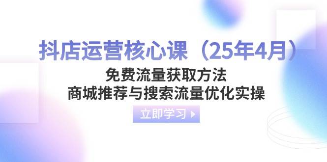 抖店运营核心课免费流量获取方法,商城推荐与搜索流量优化实操