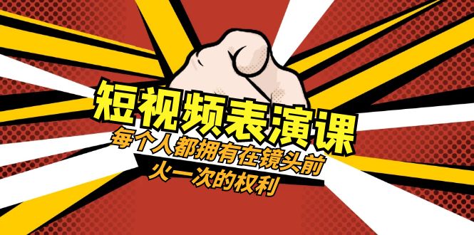 短视频-表演课:每个人都拥有在镜头前火一次的权利