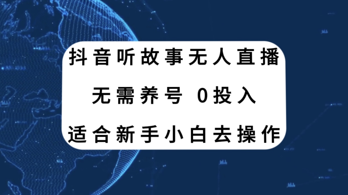 抖音听故事无人直播新玩法,无需养号、适合新手小白去操作