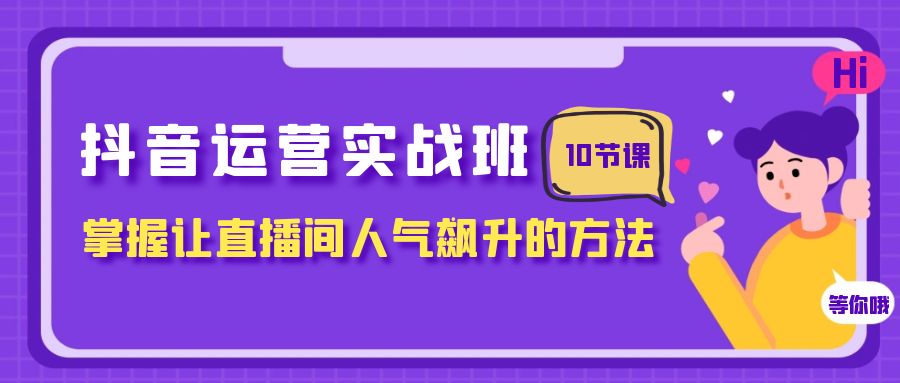 抖音运营实战班,掌握让直播间人气飙升的方法