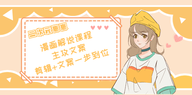 二次元崽崽·漫画解说课程——主攻文案,剪辑+文案一步到位-价值599元