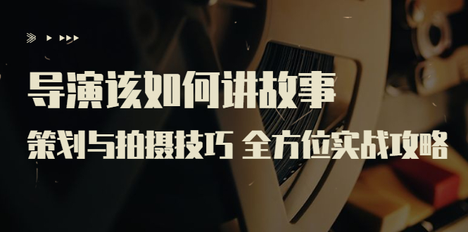 导演该如何讲故事：策划与拍摄技巧 全方位实战攻略