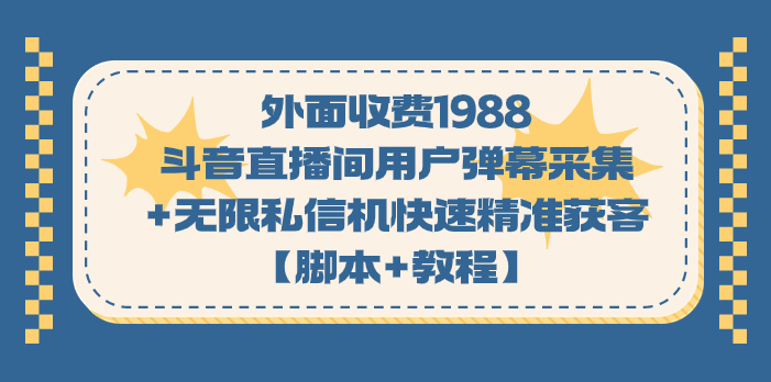 外面收费1988斗音直播间用户弹幕采集+无限私信机快速精准获客脚本+教程