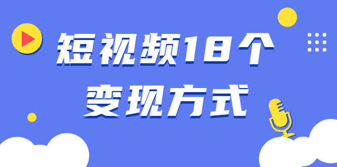 短视频18个变现方式:星图指派广告、商铺橱窗、视频带货、直播带货等