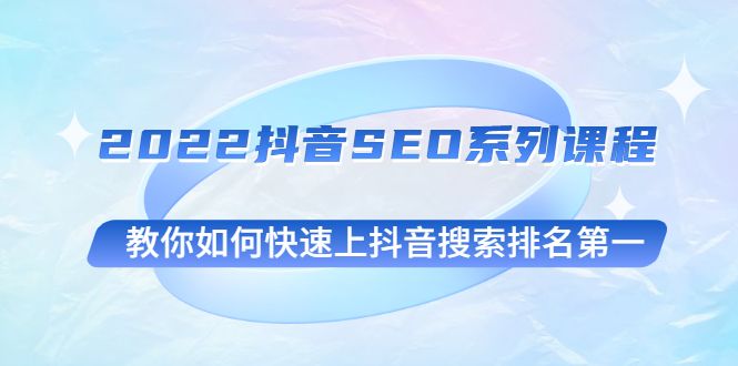 2022抖音SEO系列课程,教你如何快速上抖音搜索排名第一