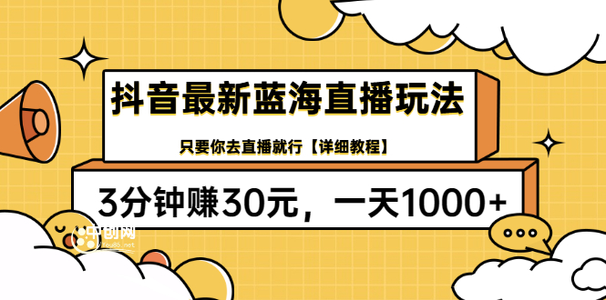 抖音最新蓝海直播玩法，3分钟赚30元，一天1000+只要你去直播就行(详细教程)