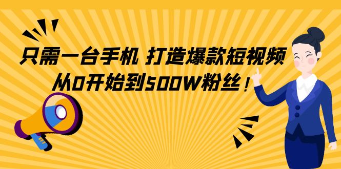 只需一台手机,轻松打造爆款短视频,从0开始到500W粉丝!