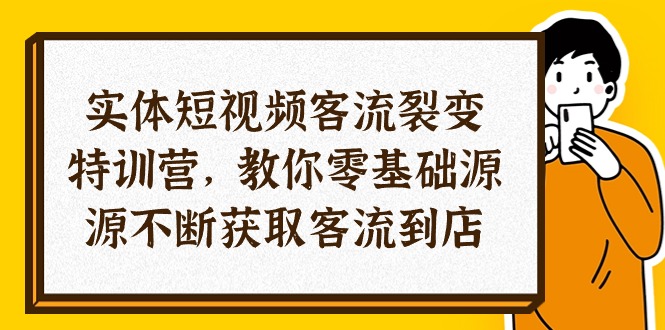实体-短视频客流 裂变特训营，教你0基础源源不断获韧流到店