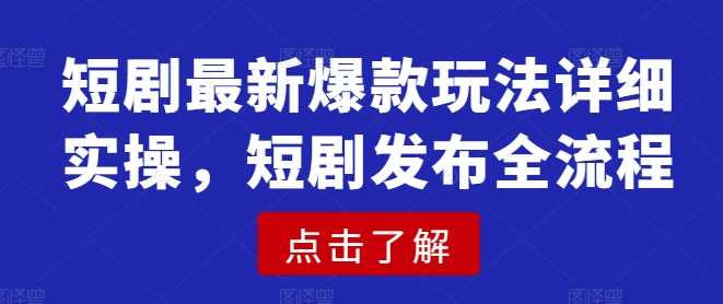 短剧最新爆款玩法详细实操,短剧发布全流程