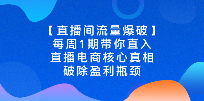 直播间流量爆破每周1期带你直入直播电商核心真相，破除盈利瓶颈