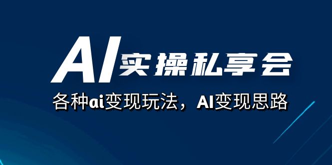 AI实操私享会,各种ai变现玩法,AI变现思路