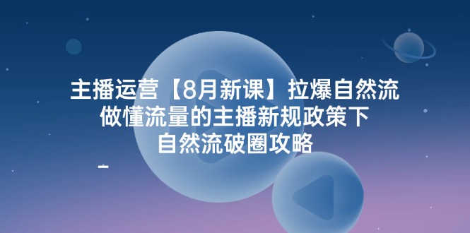 主播运营8月新课拉爆自然流，做懂流量的主播新规政策下，自然流破…