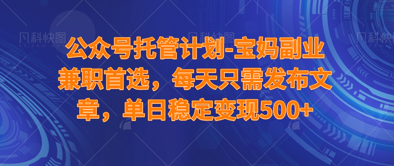 公众号托管计划-流量主分成计划，每天只需发布文章，适合宝妈兼职副业，单日稳定变现500+