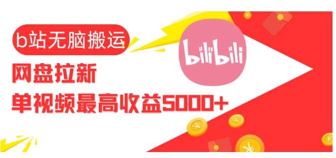 视频无脑搬运b站网盘拉新,单视频最高收益5k+【揭秘】