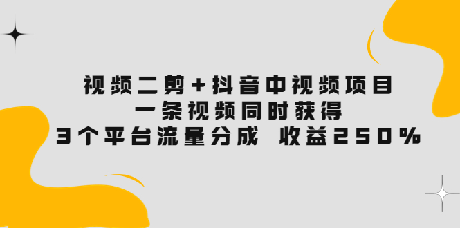 视频二剪+抖音中视频项目:一条视频获得3个平台流量分成 收益250%
