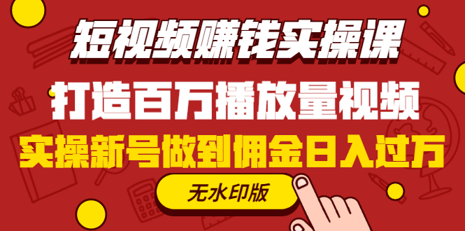 短视频赚钱实操课，打造百万播放量视频，实操新号做到佣金日入过万(无水印)