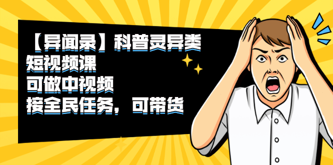 异闻录科普灵异类短视频课，可做中视频，接全民任务，可带货