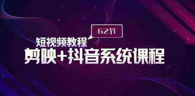 短视频教程之剪映+抖音系统课程,剪映全系统教学