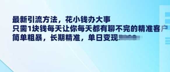 最新引流方法,花小钱办大事,只需1块钱每天让你每天都有聊不完的精准客户 简单粗暴,长期精准