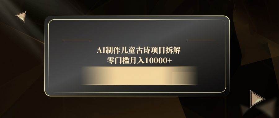 AI制作儿童古诗项目拆解,零门槛月入10000+