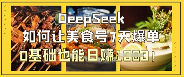 DeepSeek如何让美食号7天爆单,0基础也能日入1k