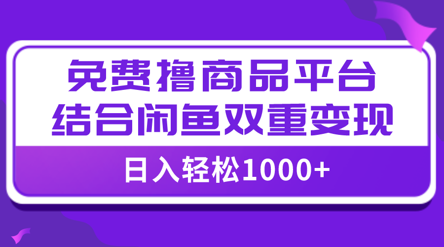 全网首发日入1000+免费撸商品平台+闲鱼双平台硬核变现,小白轻松上手