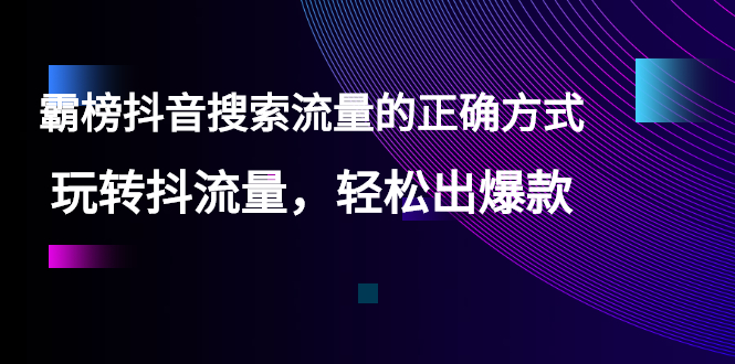 霸榜抖音搜索流量的正确方式玩转抖流量，轻松出爆款