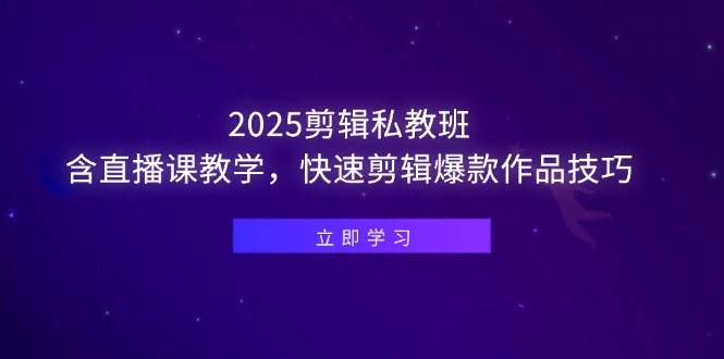 2025剪辑私教班,含直播课教学,快速剪辑爆款作品技巧