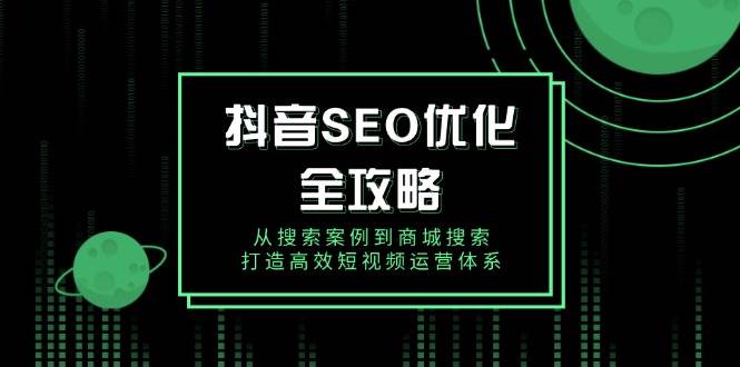 抖音 SEO优化全攻略,从搜索案例到商城搜索,打造高效短视频运营体系