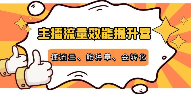 主播流量效能提升营:懂流量、能种草、会转化,清晰明确方法规则