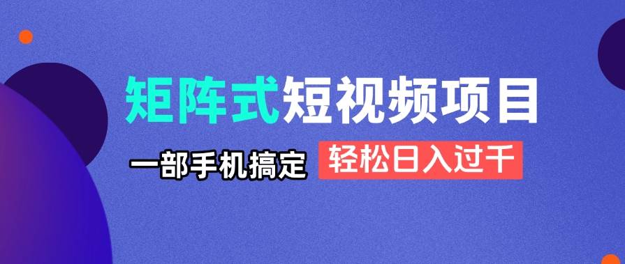 矩阵式短视频项目揭秘，一部手机搞定，轻松日入过千