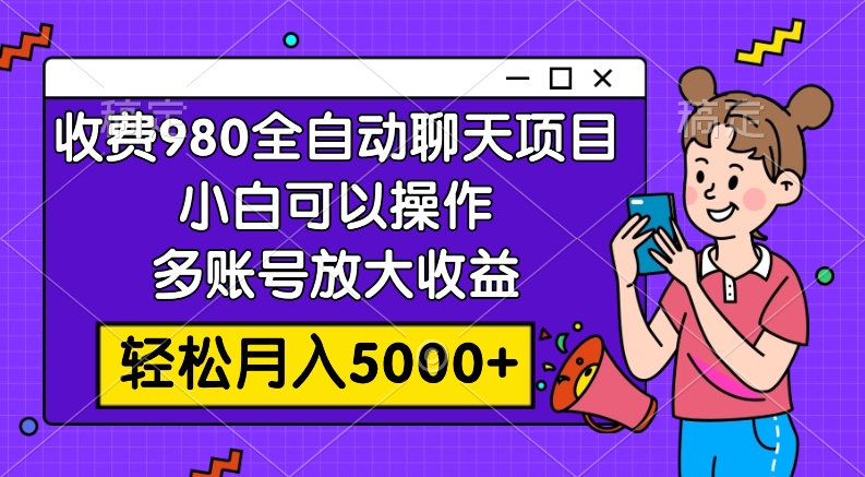 收费980的全自动聊天玩法,小白可以操作,多账号放大收益,轻松月入5000+
