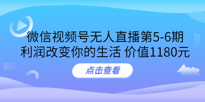 某收费培训:微信视频号无人直播第5-6期,利润改变你的生活
