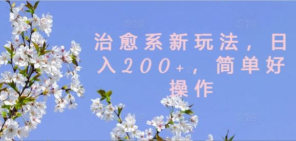 治愈系新玩法,日入200+,简单好操作【揭秘】