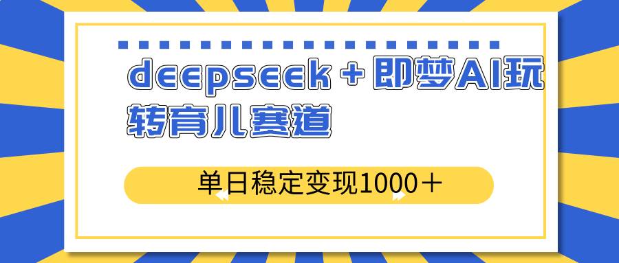 deepseek+即梦AI玩转育儿赛道,单日稳定变现1000+育儿赛道