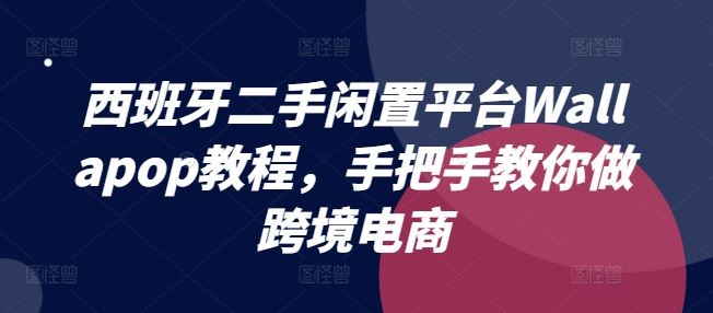 西班牙二手闲置平台Wallapop教程,手把手教你做跨境电商