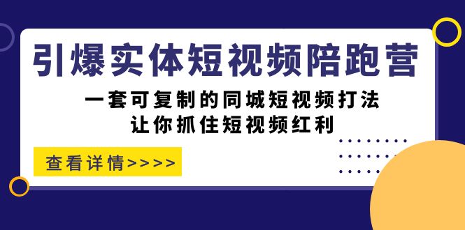 引爆实体-短视频陪跑营,一套可复制的同城短视频打法,让你抓住短视频红利