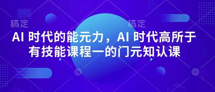 AI 时代的?能元?力，AI 时代高?所于?有技能课程?一的?门元?知认?课