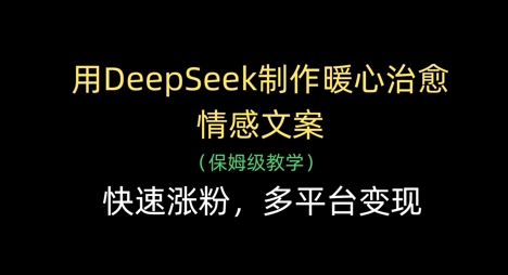 用DeepSeek制作暖心治愈情感文案，快速涨粉，多平台变现