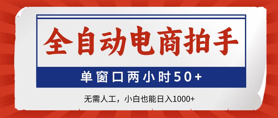 全自动电商拍手,单窗口两小时50+无需人工,小白也能日入1000+