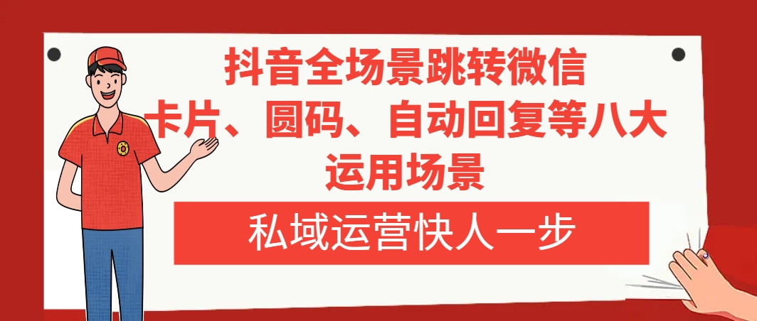 抖音全嘲跳转微信，卡片/圆码/自动回复等八大运用嘲，私域运营快人一步